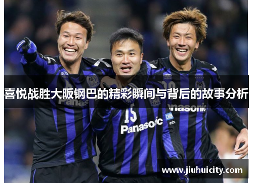 喜悦战胜大阪钢巴的精彩瞬间与背后的故事分析