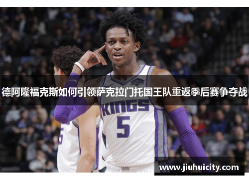 德阿隆福克斯如何引领萨克拉门托国王队重返季后赛争夺战