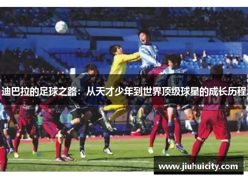 迪巴拉的足球之路：从天才少年到世界顶级球星的成长历程