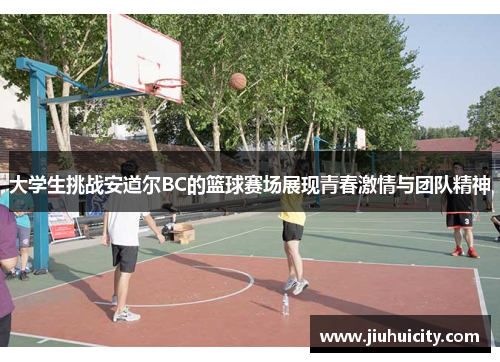 大学生挑战安道尔BC的篮球赛场展现青春激情与团队精神
