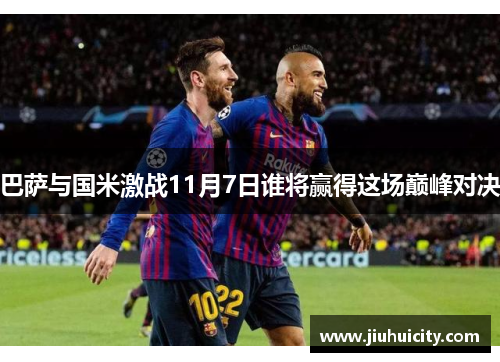 巴萨与国米激战11月7日谁将赢得这场巅峰对决