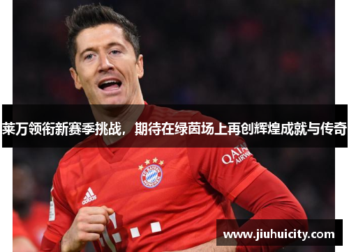 莱万领衔新赛季挑战，期待在绿茵场上再创辉煌成就与传奇