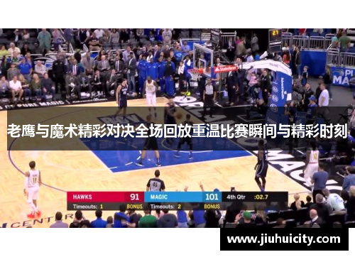 老鹰与魔术精彩对决全场回放重温比赛瞬间与精彩时刻