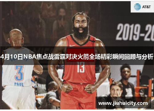 4月10日NBA焦点战雷霆对决火箭全场精彩瞬间回顾与分析