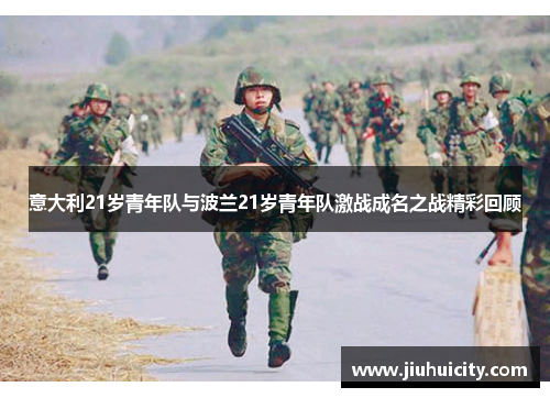 意大利21岁青年队与波兰21岁青年队激战成名之战精彩回顾