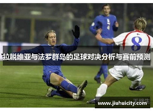 拉脱维亚与法罗群岛的足球对决分析与赛前预测